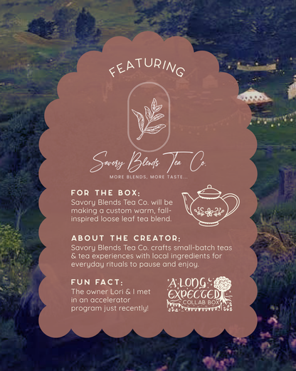 Featuring Savory Blends Tea Co. - more blends more taste" Below an illustration of a tea pot is next to more text that says, "for the box: Savory Blends Tea Co. will be making a custom warm, fall-inspired loose leaf tea blend. about the creator: Savory Blends Tea Co. crafts small-batch teas & tea experiences with local ingredients for everyday rituals to pause and enjoy. fun fact: The owner Lori & I met in an accelerator program just recently! A Long Expected Collab  Box